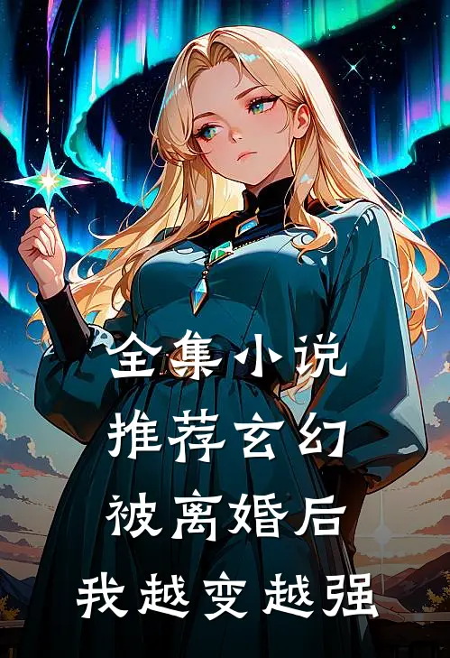 全集小说推荐玄幻：被离婚后，我越变越强