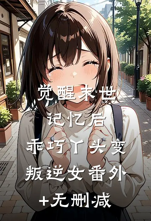 觉醒末世记忆后，乖巧丫头变叛逆女番外+无删减