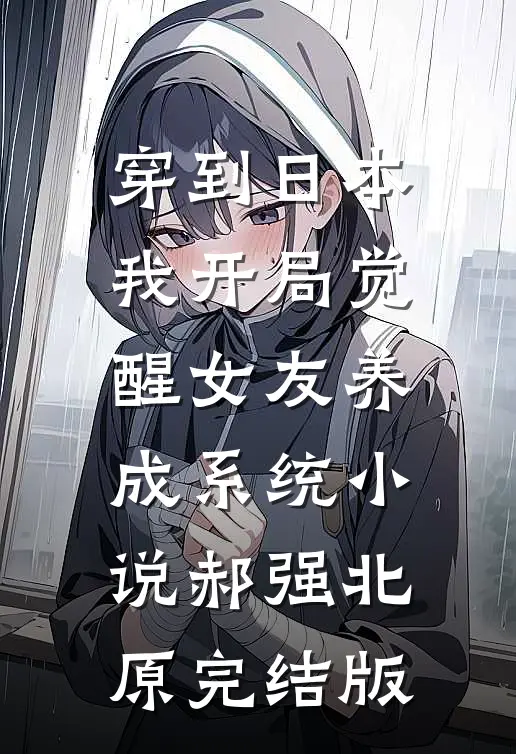 穿到日本，我开局觉醒女友养成系统小说郝强北原完结版