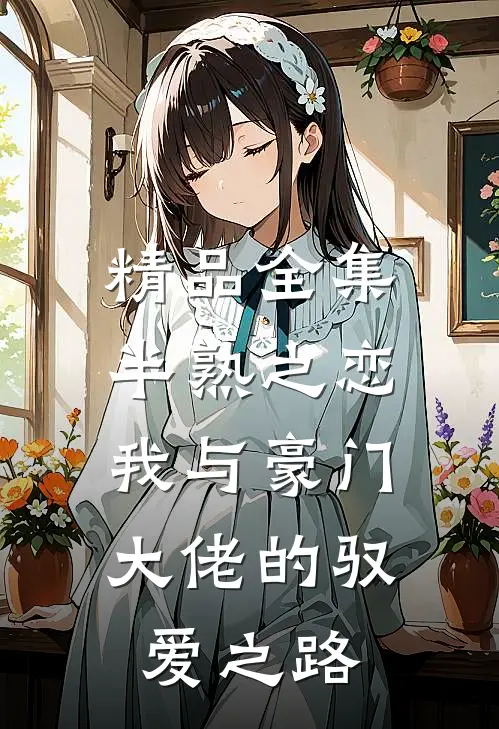精品全集半熟之恋：我与豪门大佬的驭爱之路