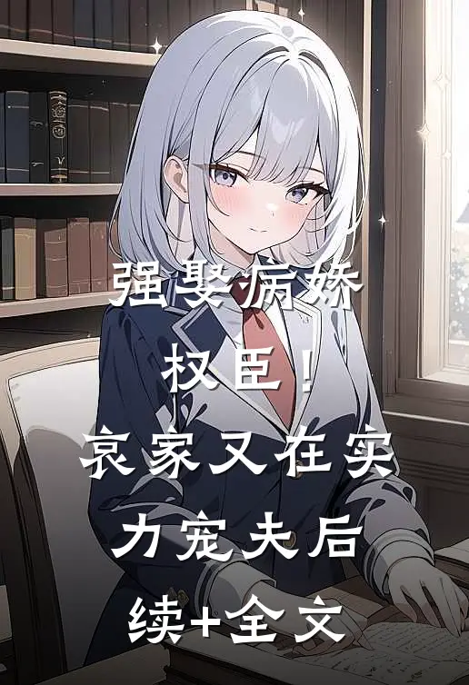 强娶病娇权臣！哀家又在实力宠夫后续+全文
