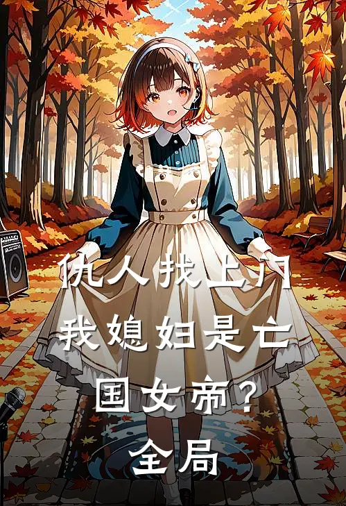 仇人找上门,我媳妇是亡国女帝?全局免费阅读