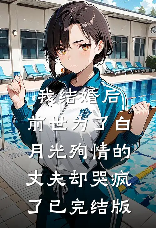 我结婚后，前世为了白月光殉情的丈夫却哭疯了已完结版