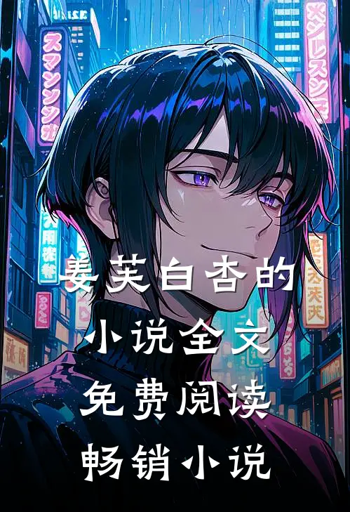 姜芙白杏的小说全文免费阅读畅销小说