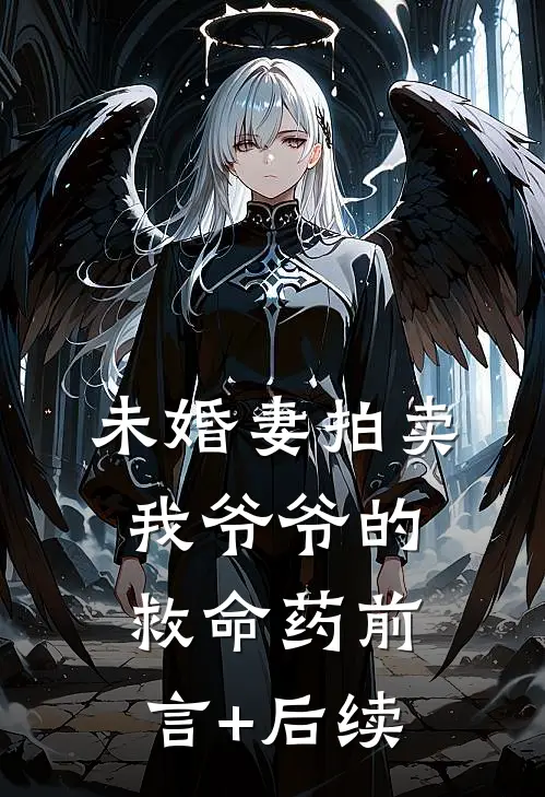 未婚妻拍卖我爷爷的救命药前言+后续