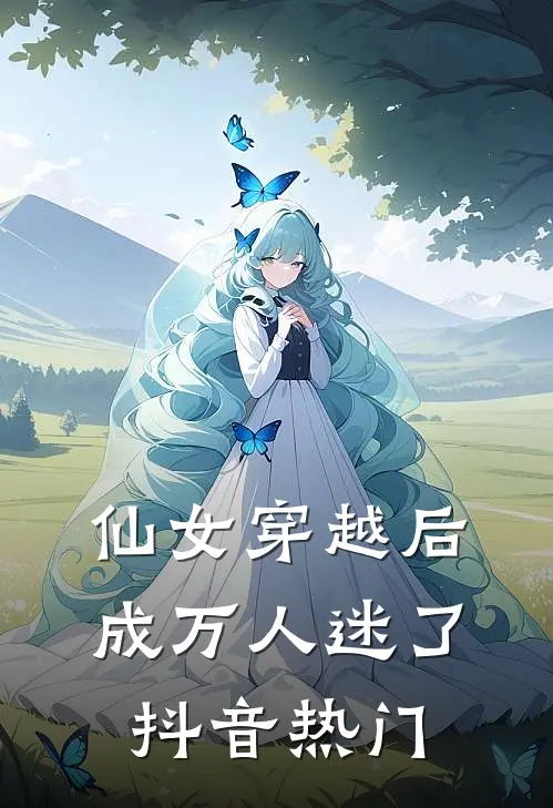 仙女穿越后，成万人迷了抖音热门
