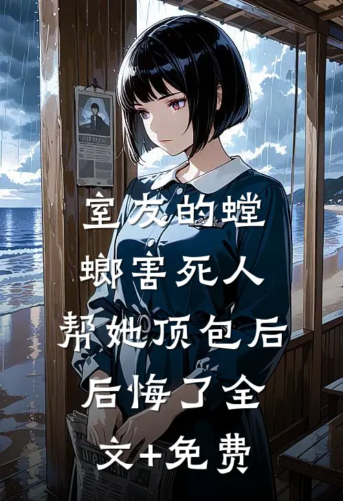 室友的螳螂害死人，帮她顶包后后悔了全文+免费