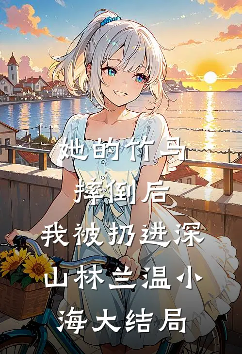 她的竹马摔倒后，我被扔进深山林兰温小海大结局