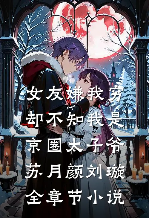 女友嫌我穷，却不知我是京圈太子爷苏月颜刘璇全章节小说