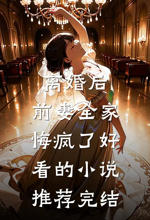 离婚后，前妻全家悔疯了好看的小说推荐完结
