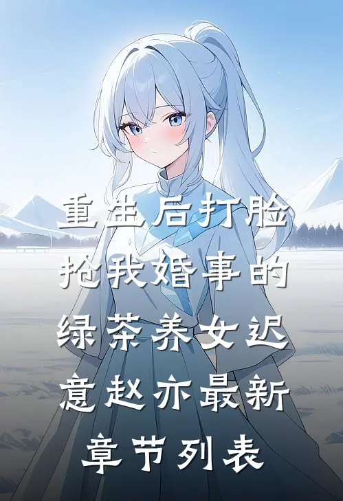 重生后打脸抢我婚事的绿茶养女迟意赵亦最新章节列表