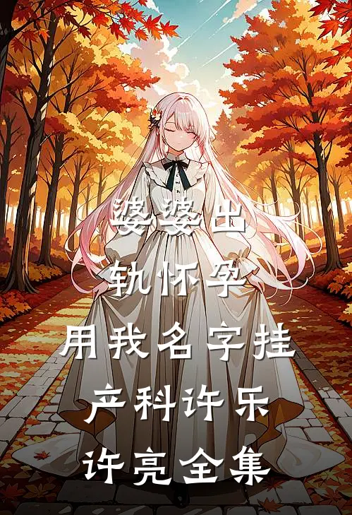 婆婆出轨怀孕，用我名字挂产科许乐许亮 全集