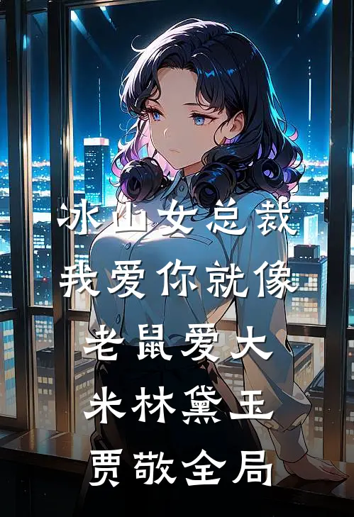 冰山女总裁我爱你就像老鼠爱大米林黛玉贾敬全局