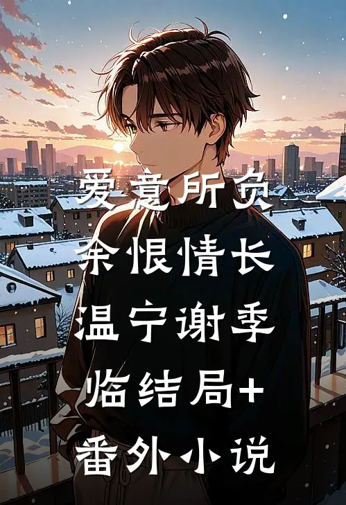 爱意所负，余恨情长温宁谢季临结局+番外小说