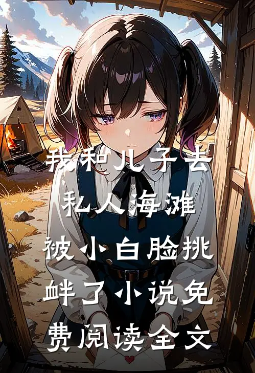 我和儿子去私人海滩，被小白脸挑衅了小说免费阅读全文