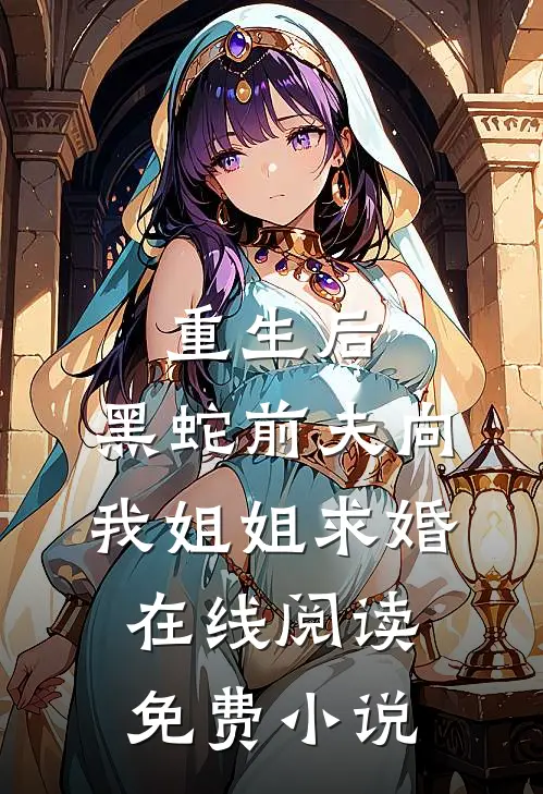 重生后，黑蛇前夫向我姐姐求婚在线阅读免费小说