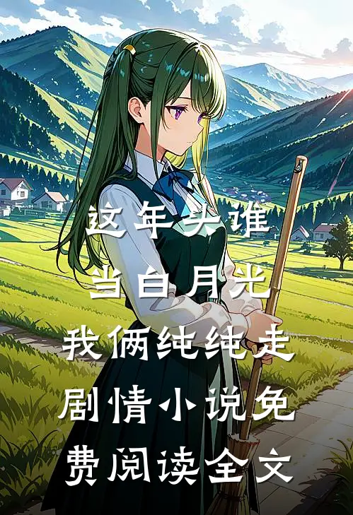 这年头谁当白月光，我俩纯纯走剧情小说免费阅读全文