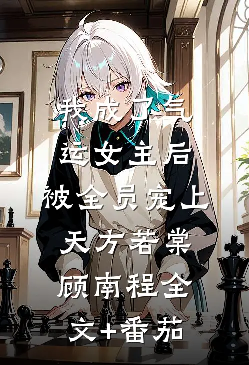 我成了气运女主后，被全员宠上天方若棠顾南程全文+番茄
