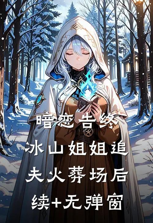 暗恋告终，冰山姐姐追夫火葬场后续+无弹窗