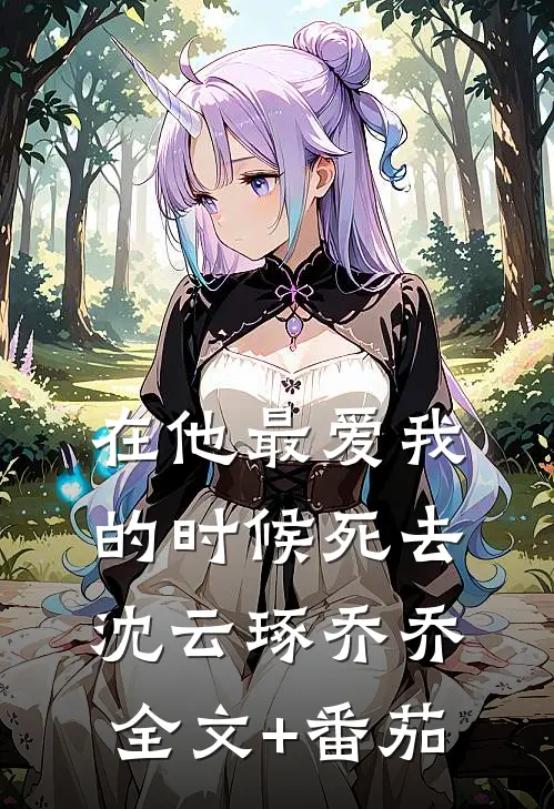 在他最爱我的时候死去沈云琢乔乔全文+番茄