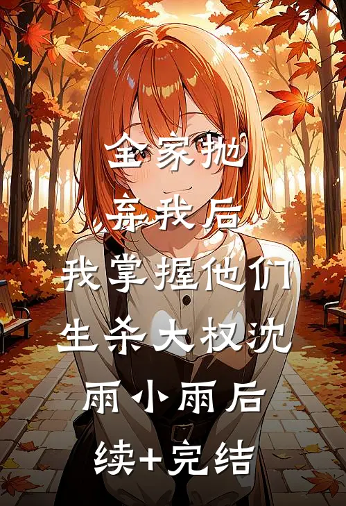 全家抛弃我后，我掌握他们生杀大权沈雨小雨后续+完结