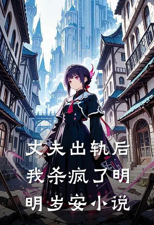 丈夫出轨后，我杀疯了明明岁安小说