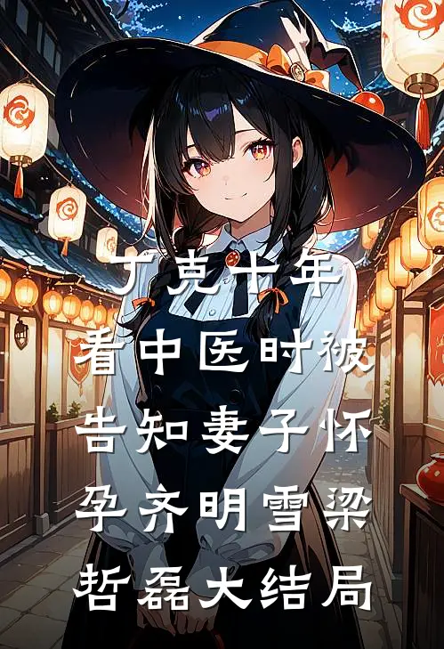 丁克十年，看中医时被告知妻子怀孕齐明雪梁哲磊大结局