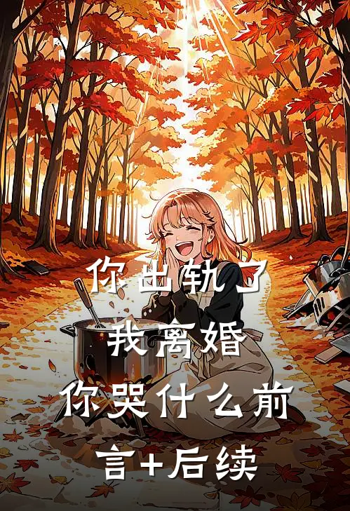 你出轨了，我离婚，你哭什么前言+后续
