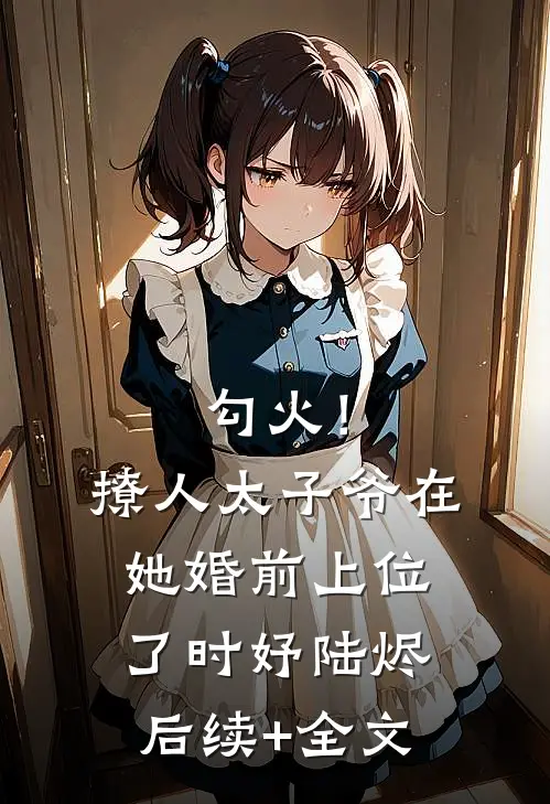 勾火！撩人太子爷在她婚前上位了时妤陆烬后续+全文