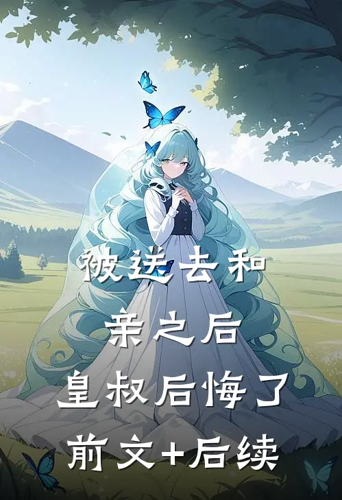 被送去和亲之后，皇叔后悔了前文+后续