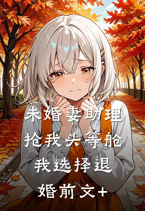 未婚妻助理抢我头等舱，我选择退婚前文+