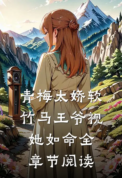 青梅太娇软，竹马王爷视她如命全章节阅读