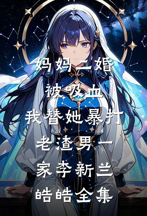 妈妈二婚被吸血，我替她暴打老渣男一家李新兰皓皓 全集