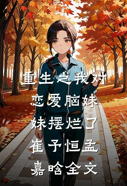重生之我对恋爱脑妹妹摆烂了崔予恒孟嘉晗全文