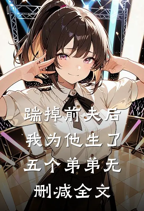 踹掉前夫后，我为他生了五个弟弟无删减全文