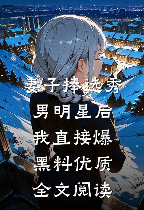 妻子捧选秀男明星后，我直接爆黑料优质全文阅读