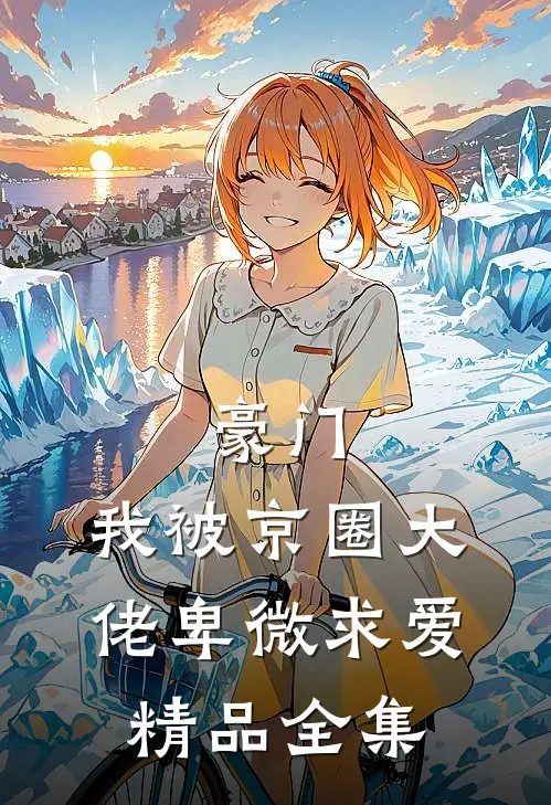 豪门：我被京圈大佬卑微求爱精品全集