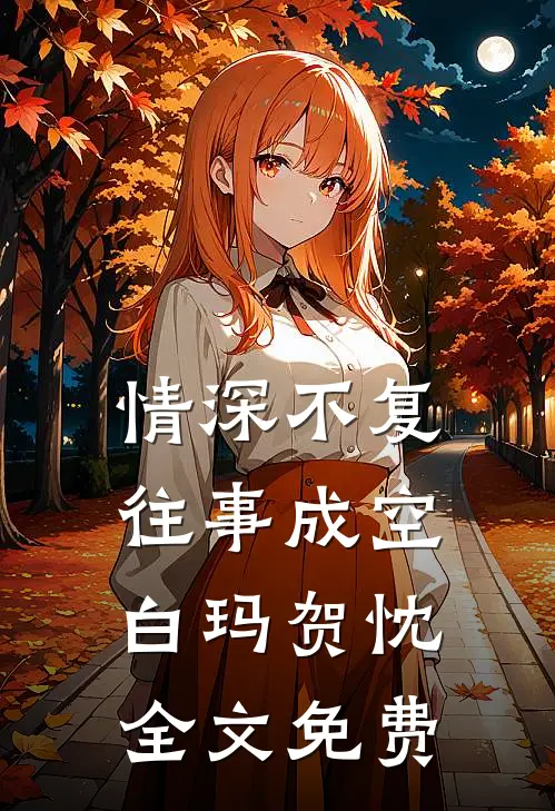 情深不复，往事成空白玛贺忱全文免费