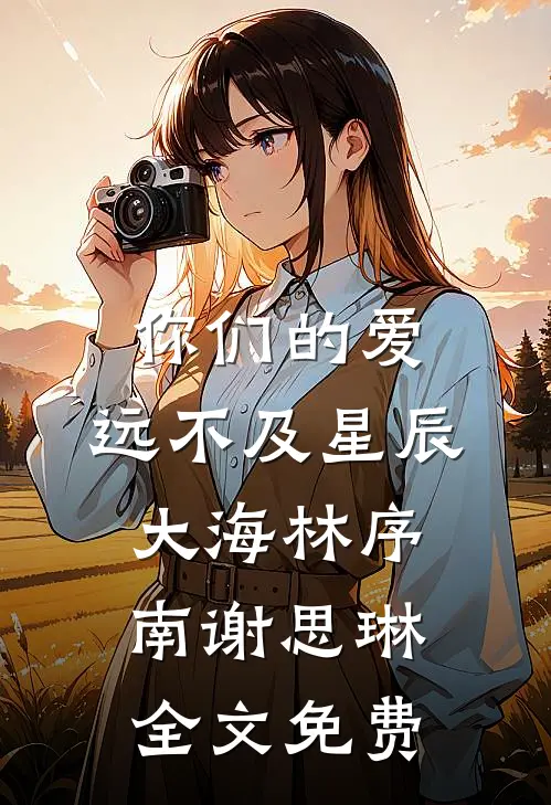 你们的爱，远不及星辰大海林序南谢思琳全文免费