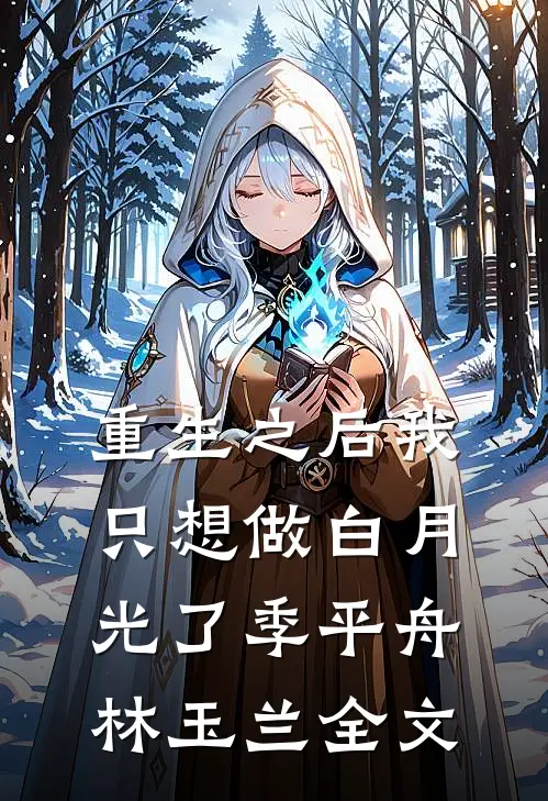重生之后我只想做白月光了季平舟林玉兰全文