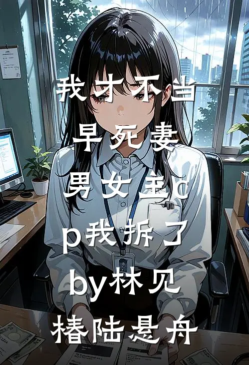 我才不当早死妻，男女主cp我拆了by林见椿陆悬舟