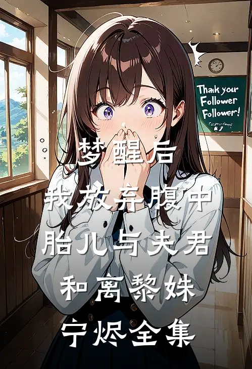 梦醒后，我放弃腹中胎儿与夫君和离黎姝宁烬 全集