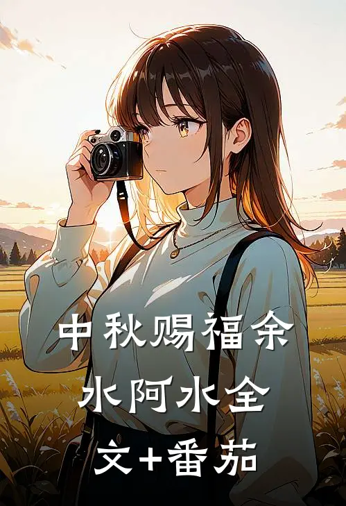 中秋“赐福”余水阿水全文+番茄