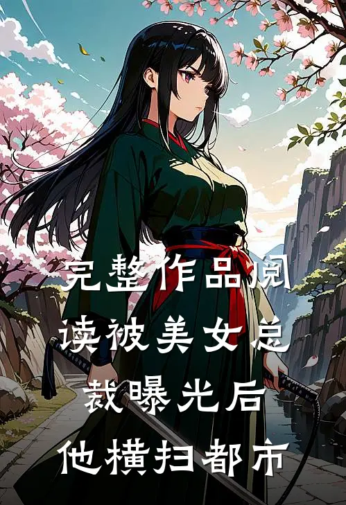 完整作品阅读被美女总裁曝光后，他横扫都市