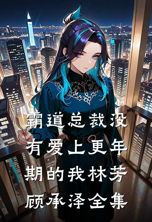 霸道总裁没有爱上更年期的我林芳顾承泽 全集