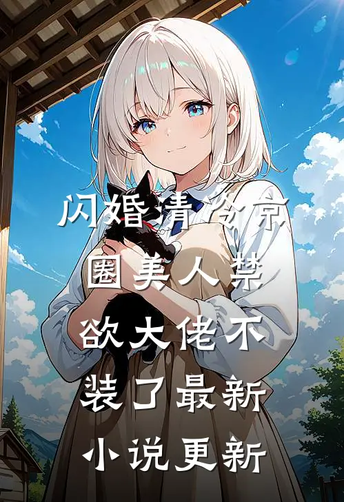 闪婚清冷京圈美人禁欲大佬不装了最新小说更新