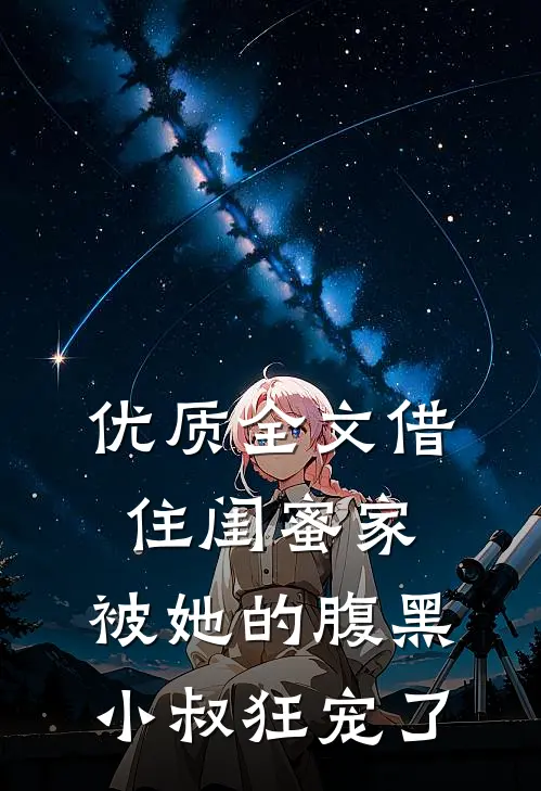 优质全文借住闺蜜家，被她的腹黑小叔狂宠了
