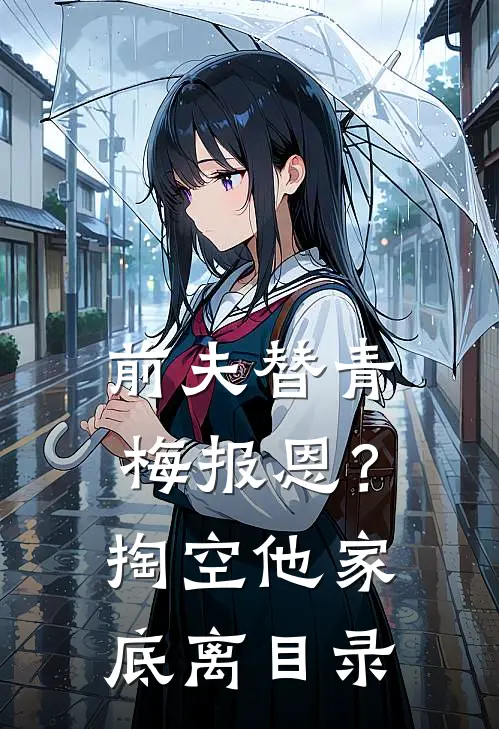 前夫替青梅报恩？掏空他家底，离目录