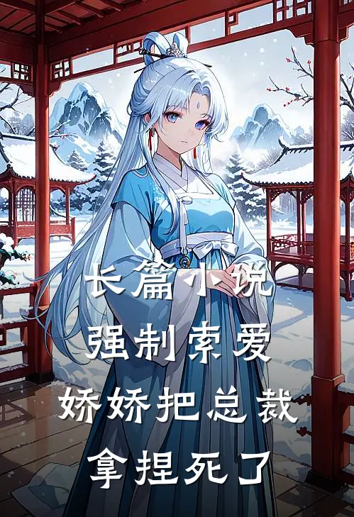 长篇小说强制索爱：娇娇把总裁拿捏死了