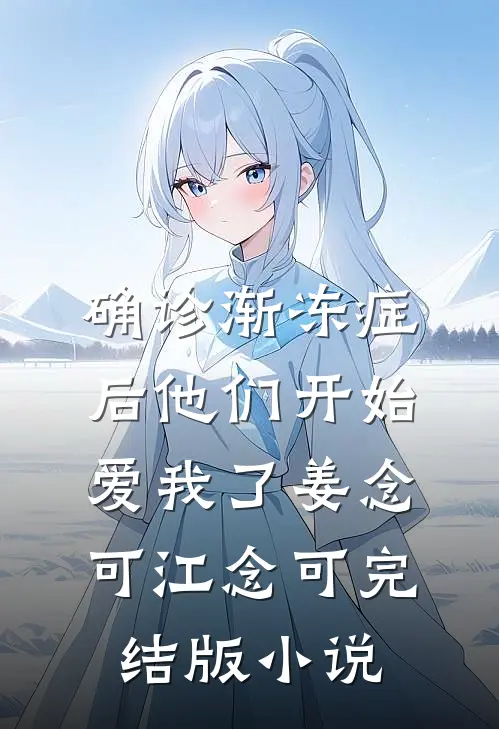 确诊渐冻症后他们开始爱我了姜念可江念可完结版小说